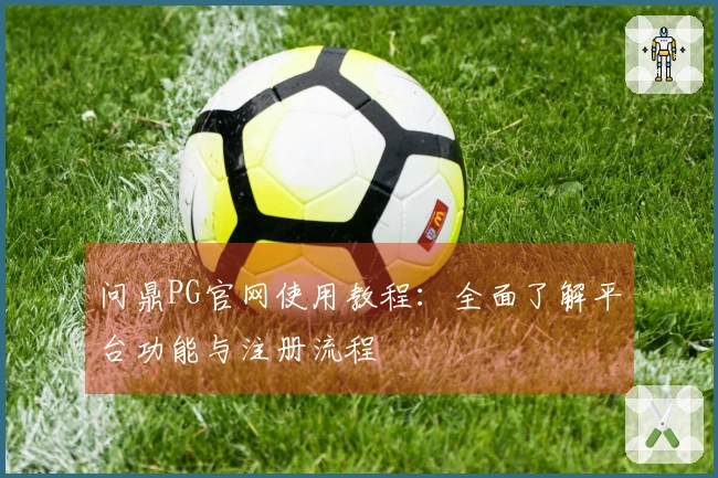 问鼎PG官网使用教程：全面了解平台功能与注册流程