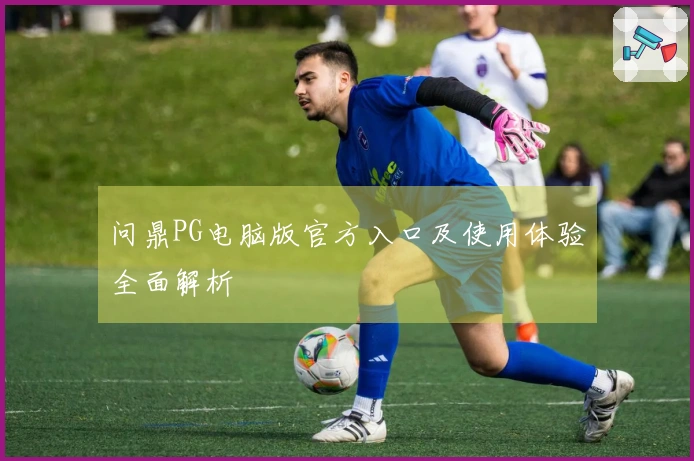 问鼎PG电脑版官方入口及使用体验全面解析