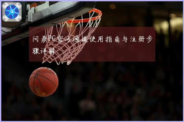 问鼎PG官方通道使用指南与注册步骤详解