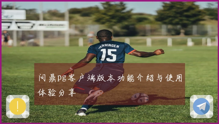 问鼎pg客户端版本功能介绍与使用体验分享