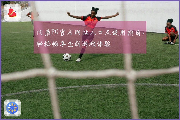 问鼎PG官方网站入口及使用指南，轻松畅享全新游戏体验