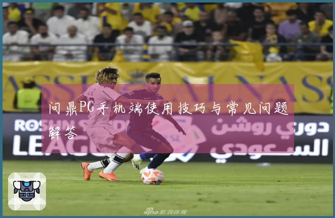问鼎PG手机端使用技巧与常见问题解答