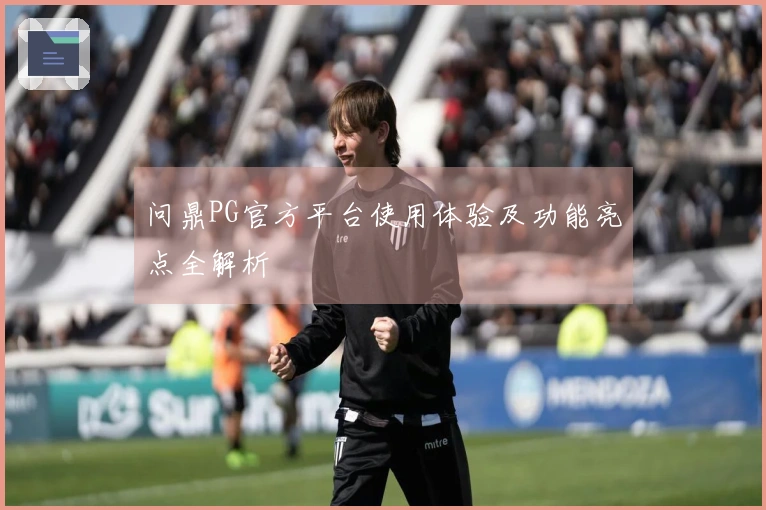 问鼎PG官方平台使用体验及功能亮点全解析