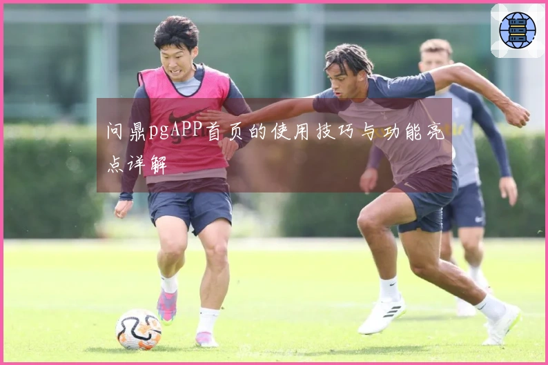 问鼎pgAPP首页的使用技巧与功能亮点详解