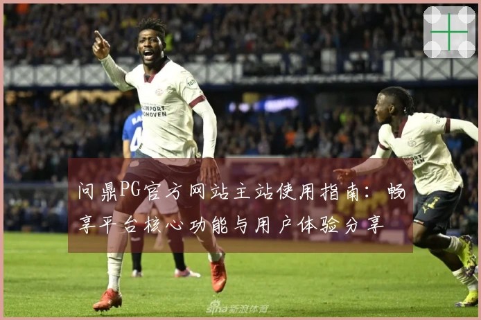 问鼎PG官方网站主站使用指南：畅享平台核心功能与用户体验分享