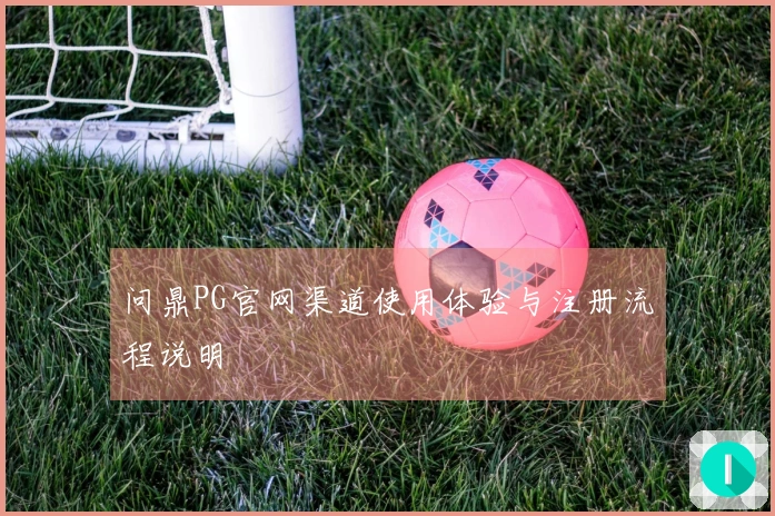 问鼎PG官网渠道使用体验与注册流程说明