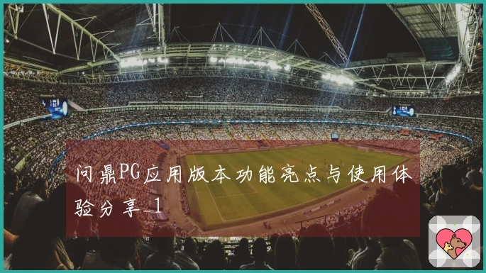 问鼎PG应用版本功能亮点与使用体验分享_1